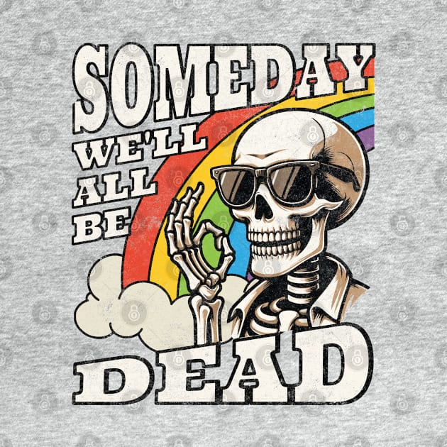 Someday We'll All Be Dead Embrace The Existential Dread Retro Skeleton Rainbow by Lunatic Bear